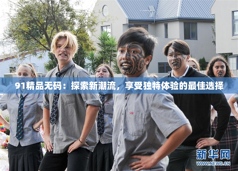91精品无码：探索新潮流，享受独特体验的最佳选择