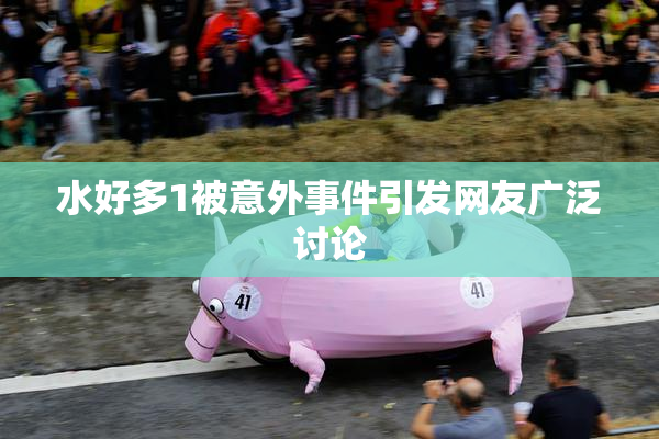 水好多1被意外事件引发网友广泛讨论