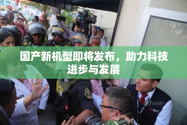国产新机型即将发布，助力科技进步与发展