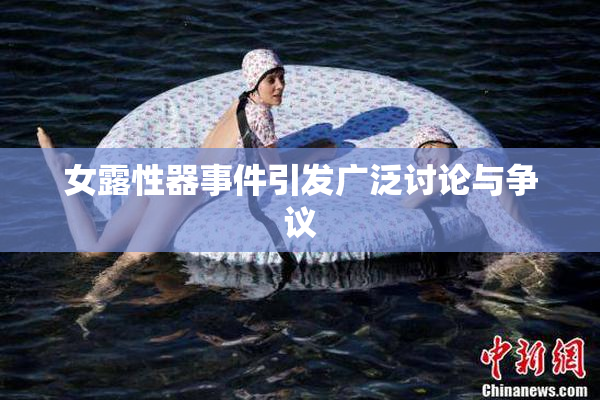 女露性器事件引发广泛讨论与争议