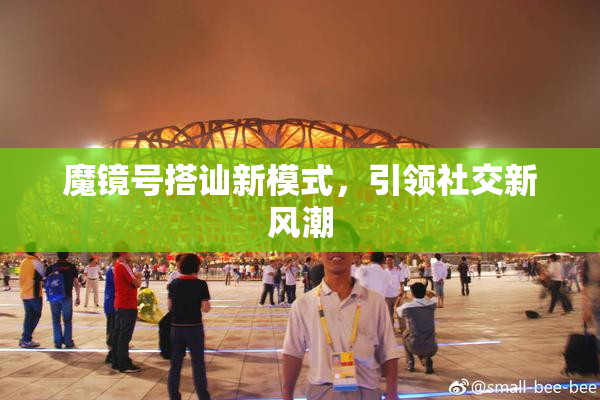 魔镜号搭讪新模式，引领社交新风潮