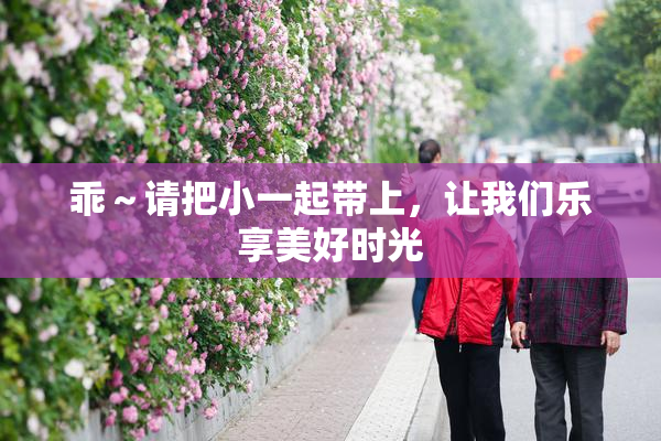 乖～请把小一起带上，让我们乐享美好时光