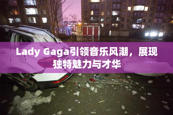 Lady Gaga引领音乐风潮，展现独特魅力与才华