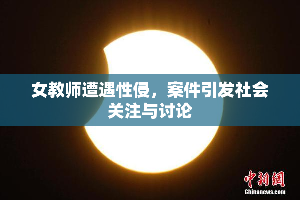 女教师遭遇性侵，案件引发社会关注与讨论