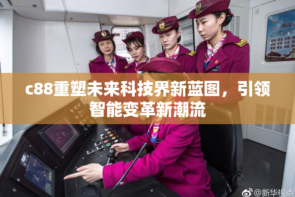 c88重塑未来科技界新蓝图，引领智能变革新潮流