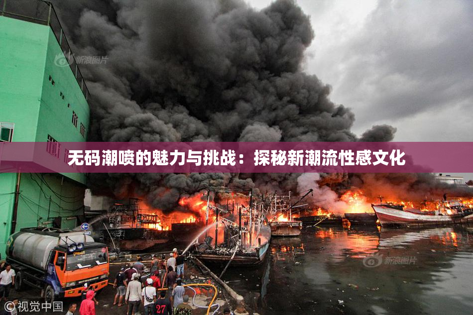 无码潮喷的魅力与挑战：探秘新潮流性感文化