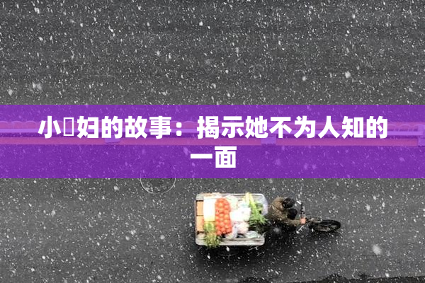 小婬妇的故事：揭示她不为人知的一面