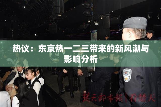 热议：东京热一二三带来的新风潮与影响分析