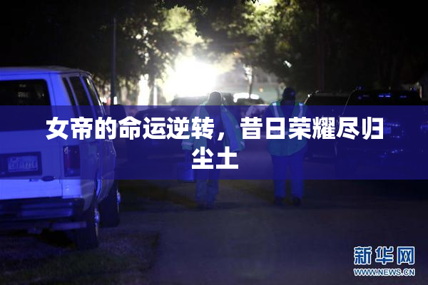女帝的命运逆转，昔日荣耀尽归尘土
