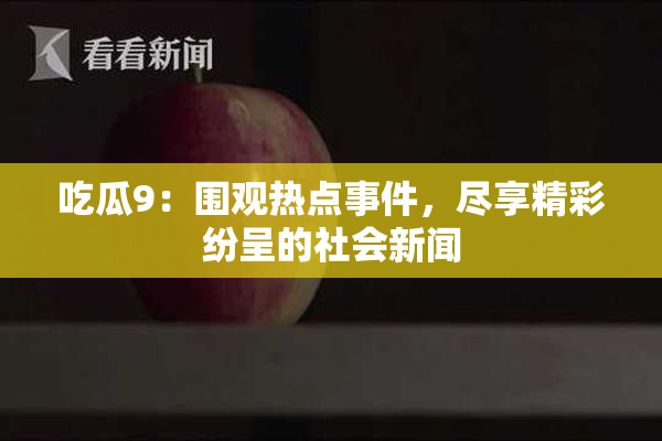 吃瓜9：围观热点事件，尽享精彩纷呈的社会新闻