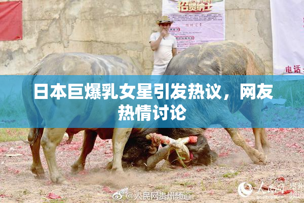日本巨爆乳女星引发热议，网友热情讨论