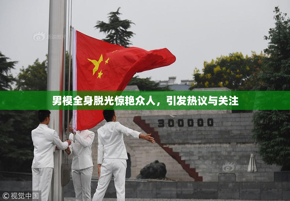 男模全身脱光惊艳众人，引发热议与关注
