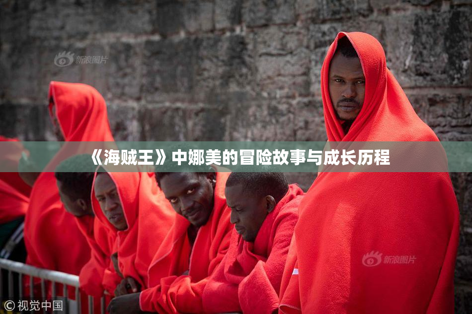 《海贼王》中娜美的冒险故事与成长历程