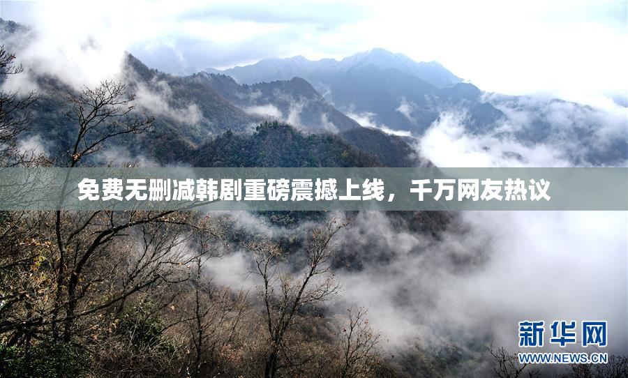 免费无删减韩剧重磅震撼上线，千万网友热议