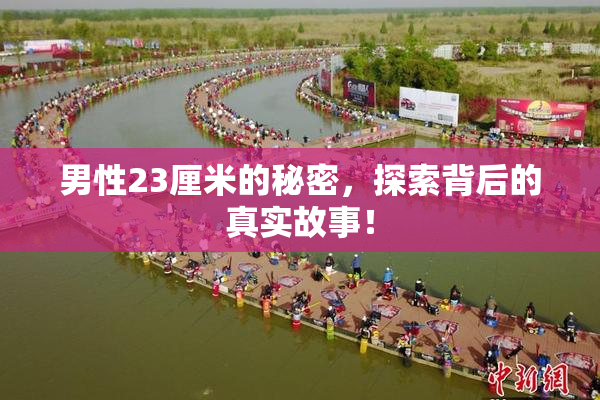 男性23厘米的秘密，探索背后的真实故事！