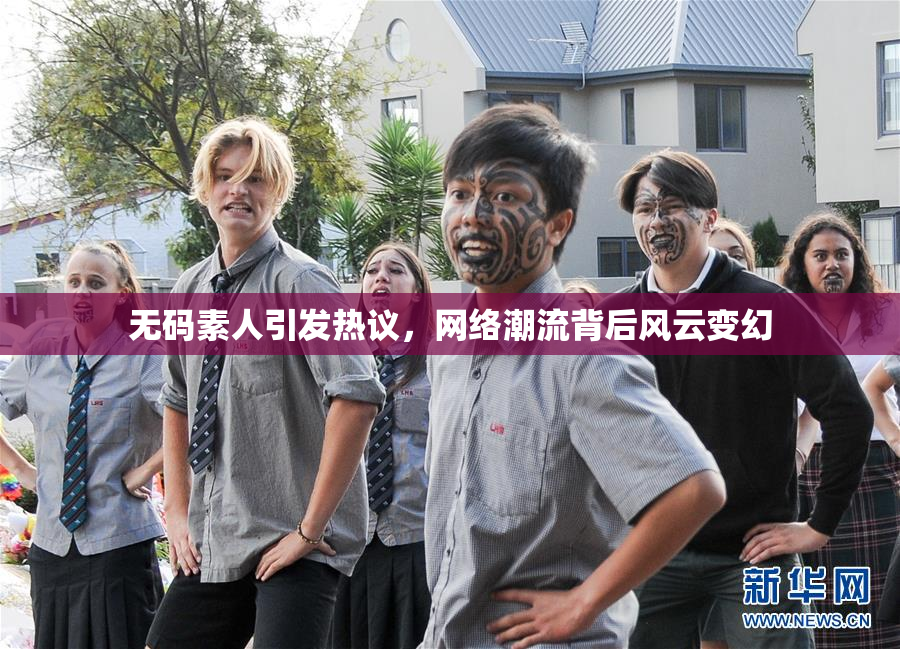 无码素人引发热议，网络潮流背后风云变幻