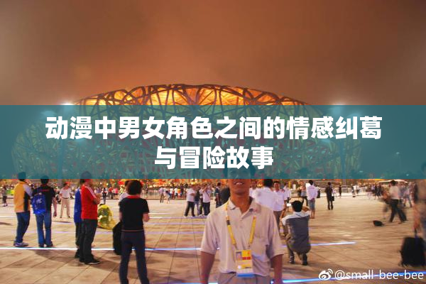 动漫中男女角色之间的情感纠葛与冒险故事