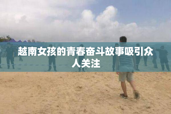 越南女孩的青春奋斗故事吸引众人关注