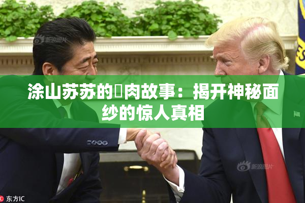 涂山苏苏的婬肉故事：揭开神秘面纱的惊人真相