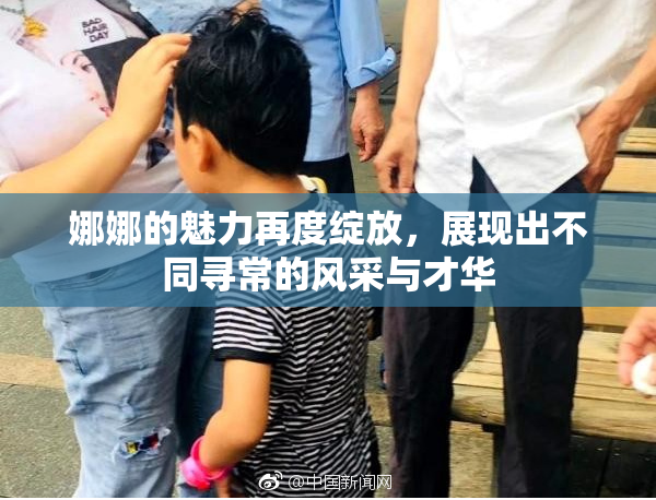 娜娜的魅力再度绽放，展现出不同寻常的风采与才华