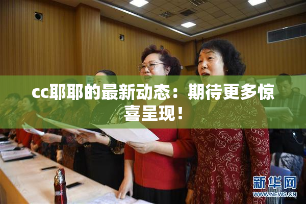 cc耶耶的最新动态：期待更多惊喜呈现！