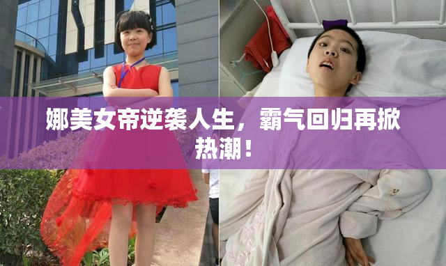 娜美女帝逆袭人生，霸气回归再掀热潮！