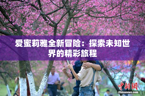 爱蜜莉雅全新冒险：探索未知世界的精彩旅程