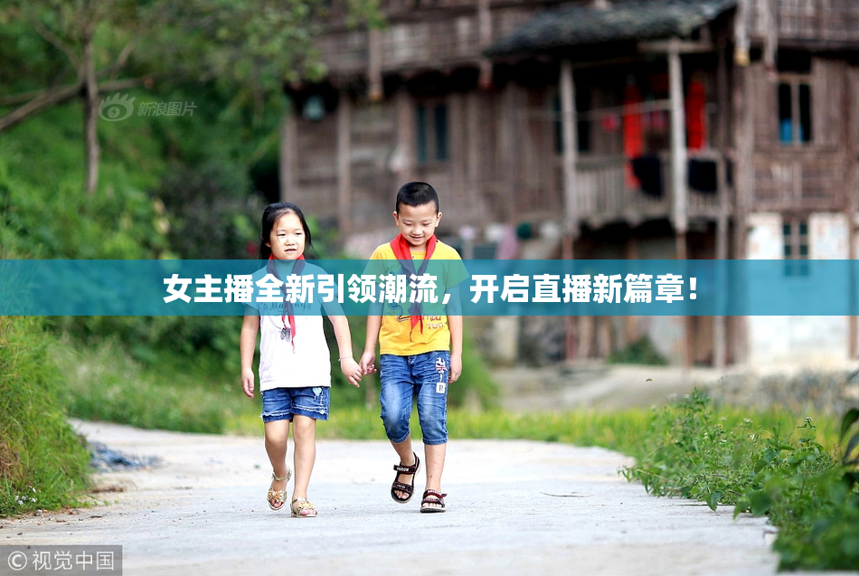 女主播全新引领潮流，开启直播新篇章！