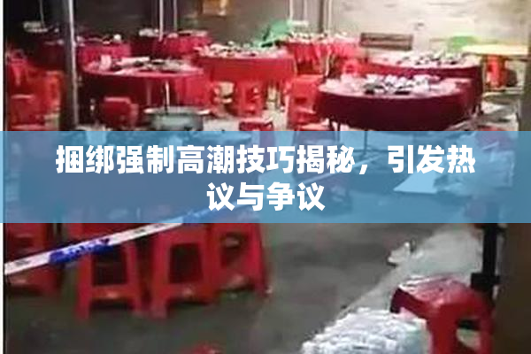 捆绑强制高潮技巧揭秘，引发热议与争议