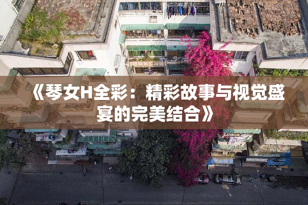 《琴女H全彩：精彩故事与视觉盛宴的完美结合》