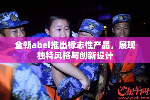 全新abel推出标志性产品，展现独特风格与创新设计