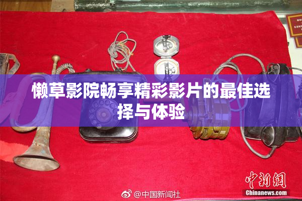 懒草影院畅享精彩影片的最佳选择与体验