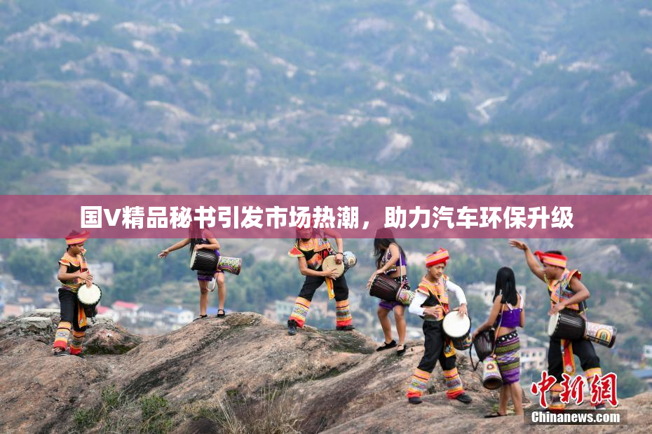 国V精品秘书引发市场热潮，助力汽车环保升级