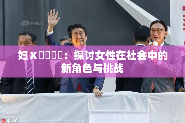 妇Ⅹ乄乂❌‌：探讨女性在社会中的新角色与挑战