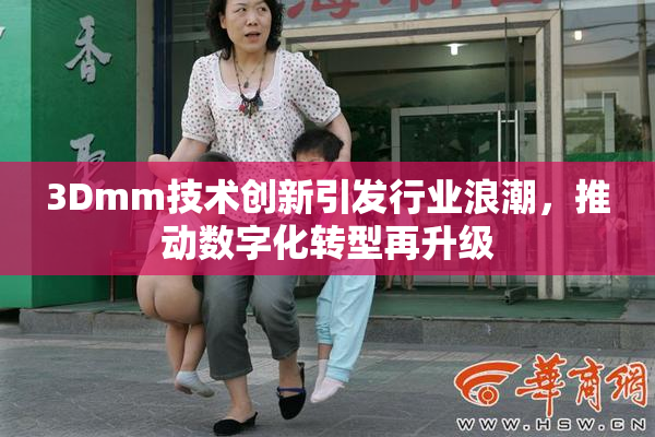 3Dmm技术创新引发行业浪潮，推动数字化转型再升级