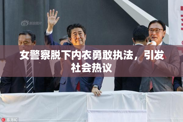 女警察脱下内衣勇敢执法，引发社会热议