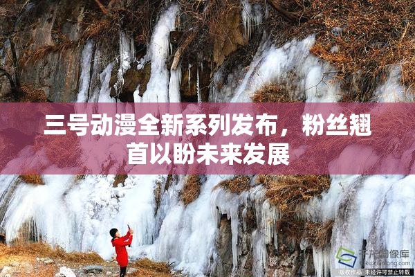 三号动漫全新系列发布，粉丝翘首以盼未来发展