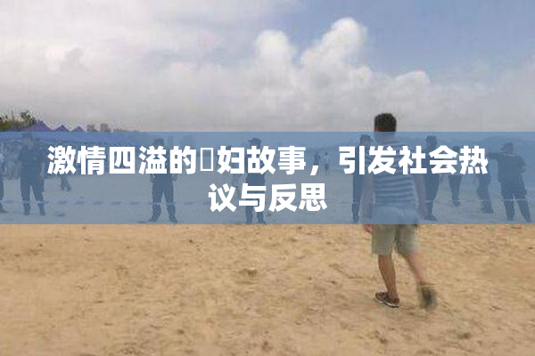 激情四溢的婬妇故事，引发社会热议与反思