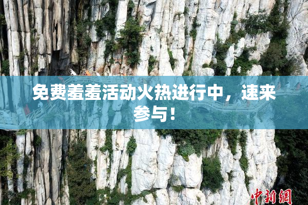 免费羞羞活动火热进行中，速来参与！