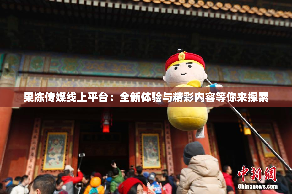 果冻传媒线上平台：全新体验与精彩内容等你来探索
