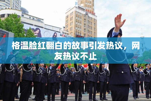 格温脸红翻白的故事引发热议，网友热议不止