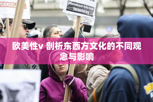 欧美性v 剖析东西方文化的不同观念与影响