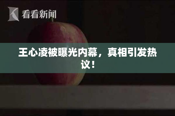 王心凌被曝光内幕，真相引发热议！