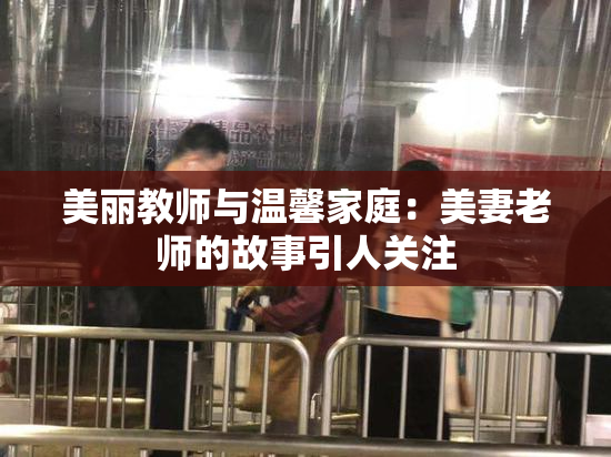 美丽教师与温馨家庭：美妻老师的故事引人关注