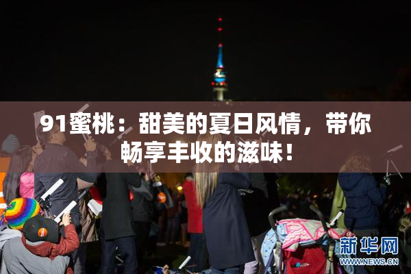 91蜜桃：甜美的夏日风情，带你畅享丰收的滋味！