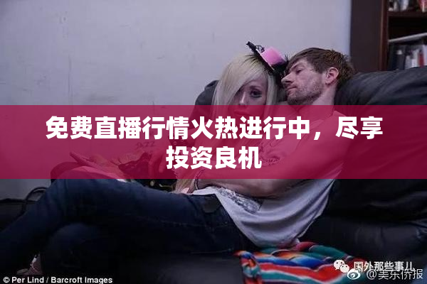 免费直播行情火热进行中，尽享投资良机