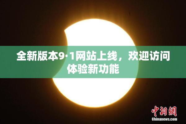 全新版本9·1网站上线，欢迎访问体验新功能