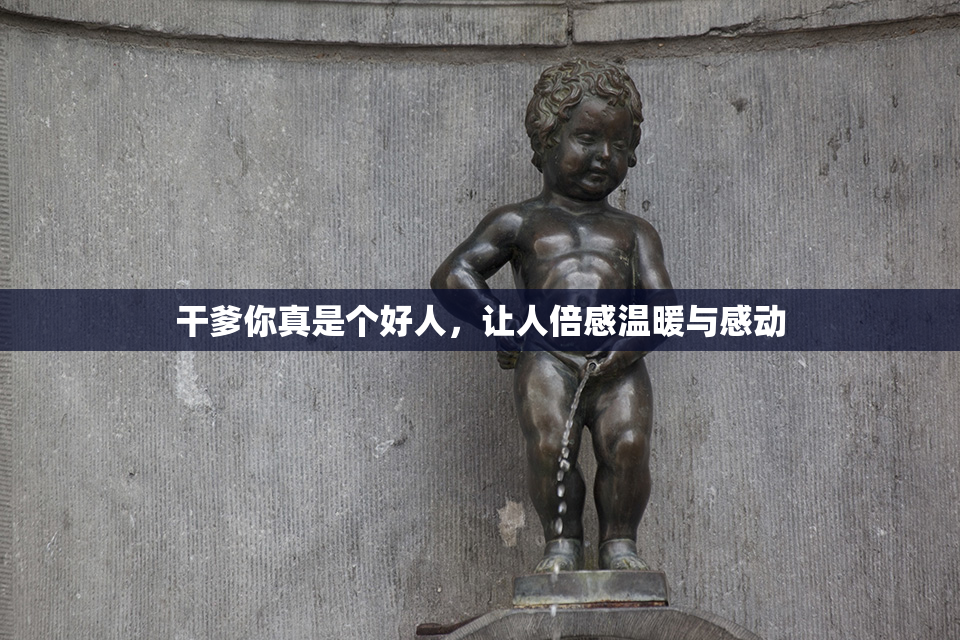 干爹你真是个好人，让人倍感温暖与感动