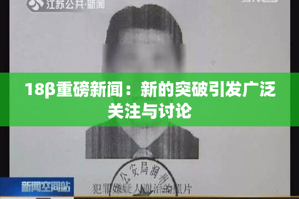 18β重磅新闻：新的突破引发广泛关注与讨论