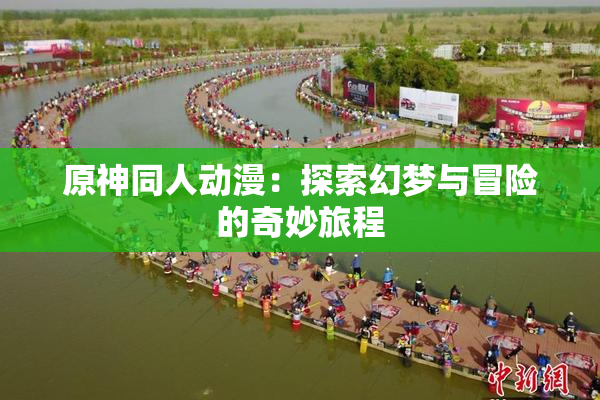 原神同人动漫：探索幻梦与冒险的奇妙旅程